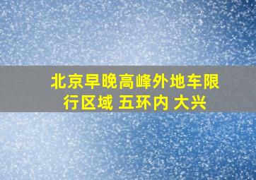 北京早晚高峰外地车限行区域 五环内 大兴